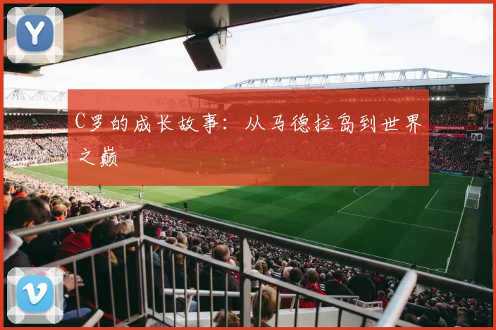 C罗的成长故事：从马德拉岛到世界之巅