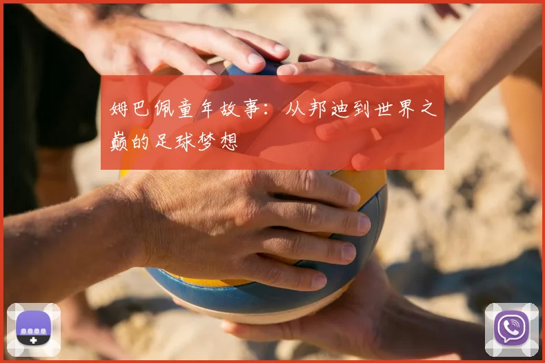 姆巴佩童年故事：从邦迪到世界之巅的足球梦想