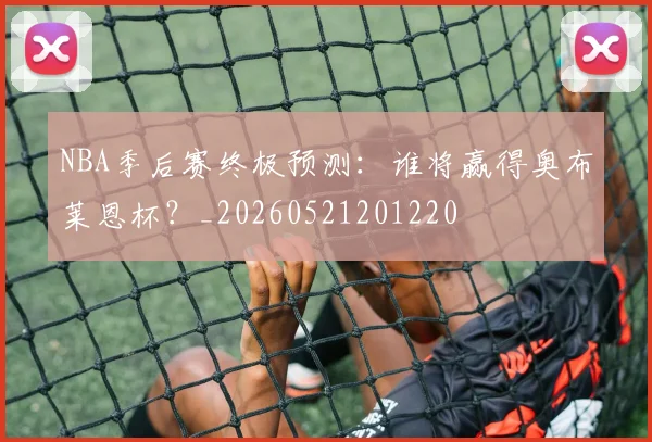 NBA季后赛终极预测：谁将赢得奥布莱恩杯？_20260521201220