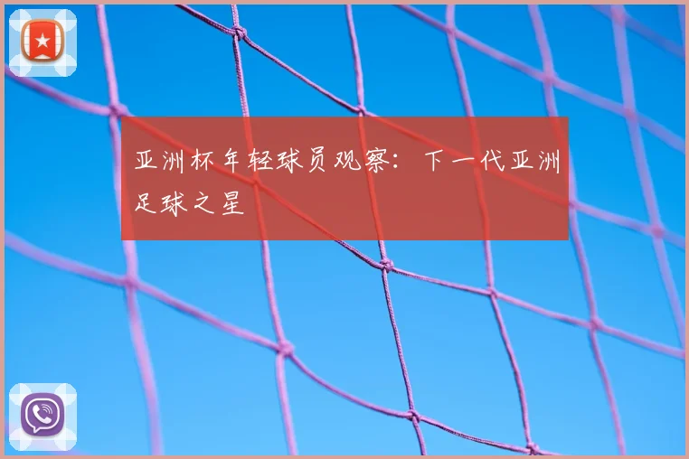 亚洲杯年轻球员观察：下一代亚洲足球之星