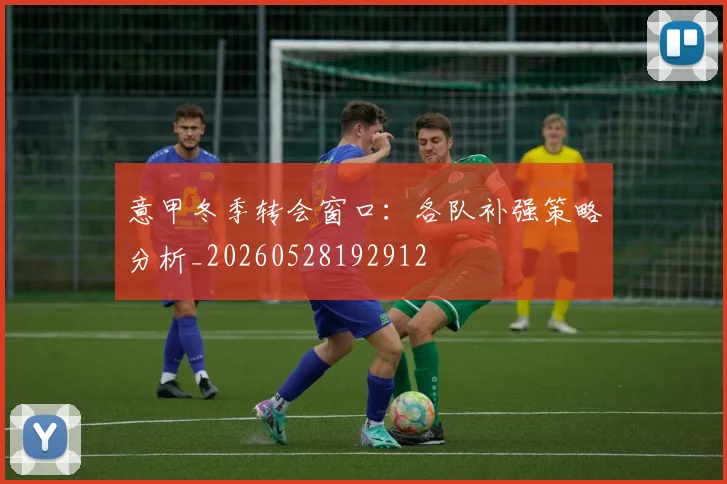 意甲冬季转会窗口：各队补强策略分析_20260528192912