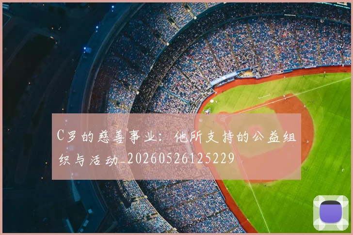 C罗的慈善事业：他所支持的公益组织与活动_20260526125229