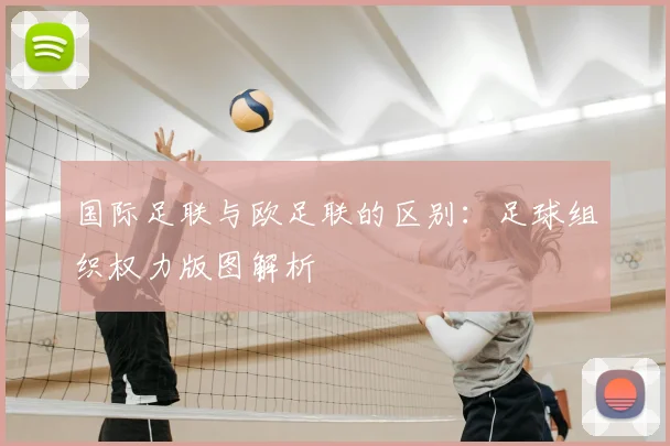 国际足联与欧足联的区别：足球组织权力版图解析