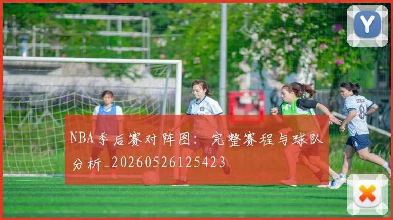 NBA季后赛对阵图：完整赛程与球队分析_20260526125423