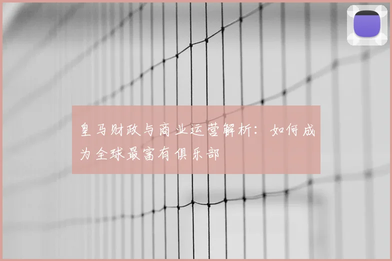 皇马财政与商业运营解析：如何成为全球最富有俱乐部