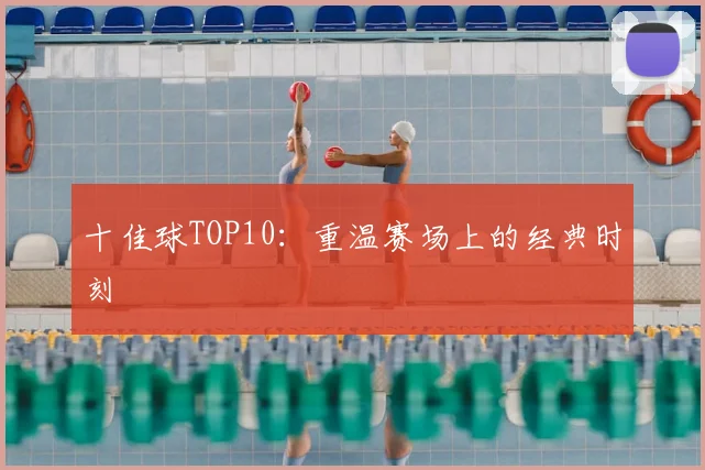 十佳球TOP10：重温赛场上的经典时刻