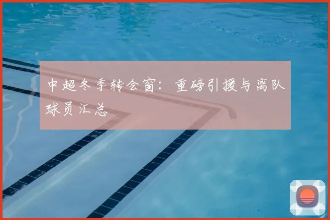 中超冬季转会窗：重磅引援与离队球员汇总