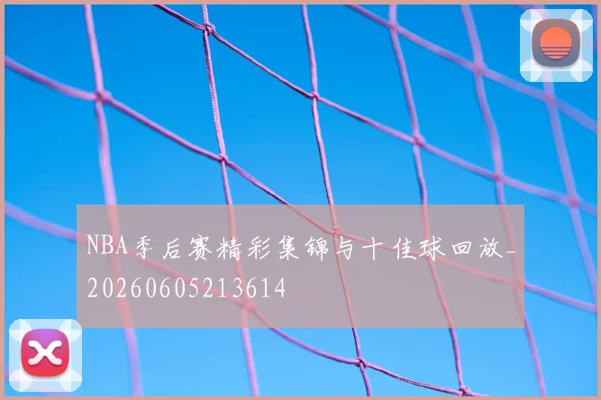 NBA季后赛精彩集锦与十佳球回放_20260605213614
