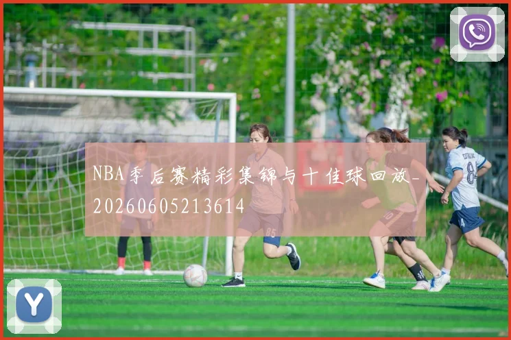 NBA季后赛精彩集锦与十佳球回放_20260605213614