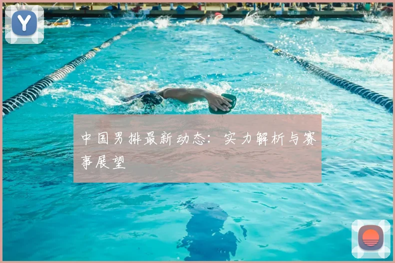 中国男排最新动态：实力解析与赛事展望