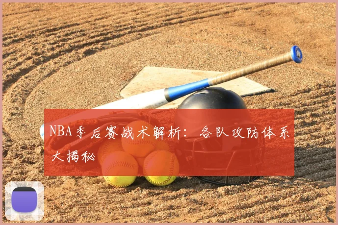 NBA季后赛战术解析：各队攻防体系大揭秘