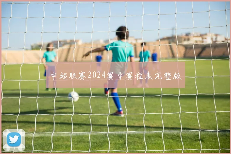 中超联赛2024赛季赛程表完整版