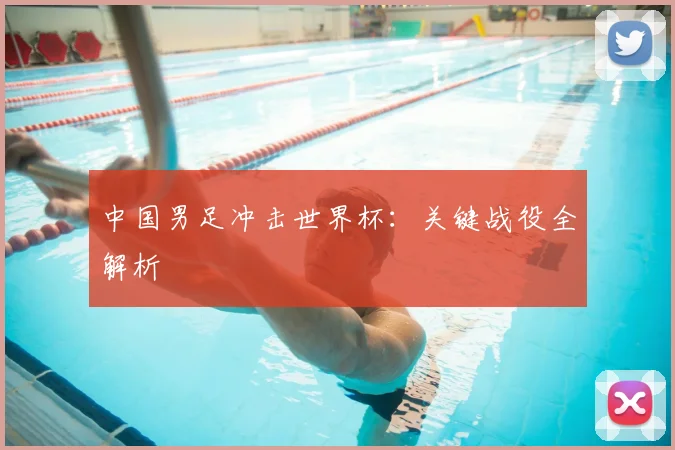 中国男足冲击世界杯：关键战役全解析