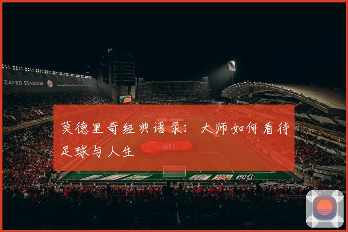 莫德里奇经典语录：大师如何看待足球与人生