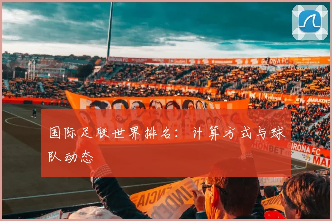 国际足联世界排名：计算方式与球队动态
