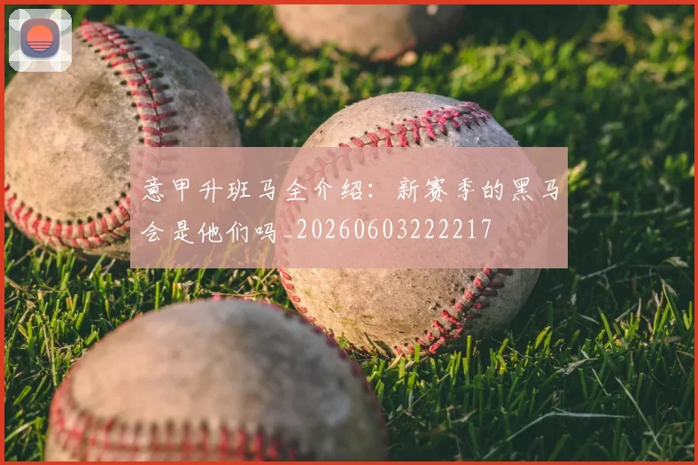 意甲升班马全介绍：新赛季的黑马会是他们吗_20260603222217