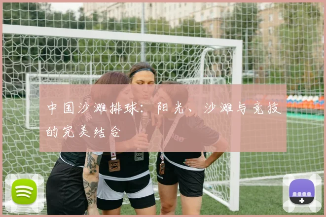 中国沙滩排球：阳光、沙滩与竞技的完美结合