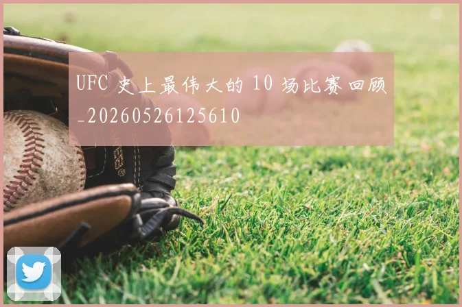 UFC 史上最伟大的 10 场比赛回顾_20260526125610