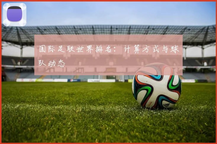 国际足联世界排名：计算方式与球队动态